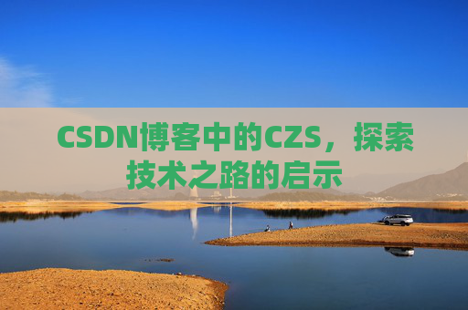 CSDN博客中的CZS，探索技术之路的启示